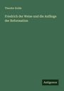 Theodor Kolde: Friedrich der Weise und die Anfänge der Reformation, Buch