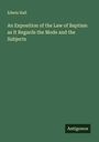 Edwin Hall: An Exposition of the Law of Baptism as It Regards the Mode and the Subjects, Buch