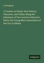 S. Bloodgood: A Treatise on Roads, their History, Character, and Utility: Being the Substance of Two Lectures Delivered before the Young Men's Association of the City of Albany, Buch