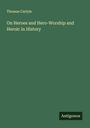 Thomas Carlyle: On Heroes and Hero-Worship and Heroic in History, Buch