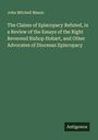 John Mitchell Mason: The Claims of Episcopacy Refuted, in a Review of the Essays of the Right Reverend Bishop Hobart, and Other Advocates of Diocesan Episcopacy, Buch