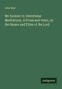 John East: My Saviour; or, Devotional Meditations, in Prose and Verse, on the Names and Titles of the Lord, Buch