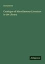Anonymous: Catalogue of Miscellaneous Literature in the Library, Buch