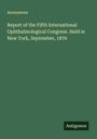 Anonymous: Report of the Fifth International Ophthalmological Congress. Held in New York, September, 1876, Buch
