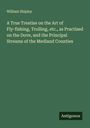 William Shipley: A True Treatise on the Art of Fly-fishing, Trolling, etc., as Practised on the Dove, and the Principal Streams of the Medland Counties, Buch