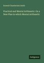 Roswell Chamberlain Smith: Practical and Mental Arithmetic: On a New Plan in which Mental Arithmetic, Buch