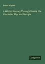 Robert Mignan: A Winter Journey Through Russia, the Caucasian Alps and Georgia, Buch
