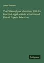 James Simpson: The Philosophy of Education: With Its Practical Application to a System and Plan of Popular Education, Buch