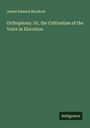 James Edward Murdoch: Orthophony. Or, the Cultivation of the Voice in Elocution, Buch