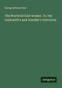 George Edward Gee: The Practical Gold-worker. Or, the Goldsmith's and Jeweller's Instructor, Buch