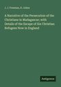 J. J. Freeman: A Narrative of the Persecution of the Christians in Madagascar; with Details of the Escape of Six Christian Refugees Now in England, Buch