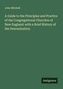 John Mitchell: A Guide to the Principles and Practice of the Congregational Churches of New England: with a Brief History of the Denomination, Buch