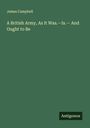James Campbell: A British Army, As It Was.-Is.- And Ought to Be, Buch