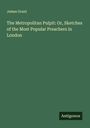 James Grant: The Metropolitan Pulpit: Or, Sketches of the Most Popular Preachers in London, Buch
