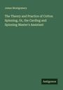 James Montgomery: The Theory and Practice of Cotton Spinning, Or, the Carding and Spinning Master's Assistant, Buch