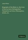 James Wilson: Biography of the Blind; or, the Lives of Such as have Distinguished Themselves as Poets, Philosophers, Artists, etc., Buch