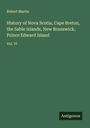 Robert Martin: History of Nova Scotia, Cape Breton, the Sable Islands, New Brunswick, Prince Edward Island, Buch