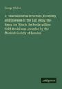 George Pilcher: A Treatise on the Structure, Economy, and Diseases of the Ear; Being the Essay for Which the Fothergillian Gold Medal was Awarded by the Medical Society of London, Buch