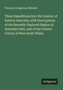 Thomas Livingstone Mitchell: Three Expeditions Into the Interior of Eastern Australia, with Descriptions of the Recently Explored Region of Australia Felix, and of the Present Colony of New South Wales, Buch