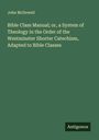 John Mcdowell: Bible Class Manual; or, a System of Theology in the Order of the Westminster Shorter Catechism, Adapted to Bible Classes, Buch