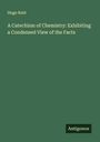 Hugo Reid: A Catechism of Chemistry: Exhibiting a Condensed View of the Facts, Buch