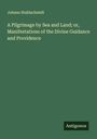 Johann Stahlschmidt: A Pilgrimage by Sea and Land; or, Manifestations of the Divine Guidance and Providence, Buch