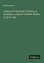 Martin Luther: A Manual of the Book of Psalms; or, the Subjectcontents of All the Psalms, tr. by H. Cole, Buch