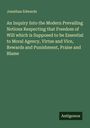 Jonathan Edwards: An Inquiry Into the Modern Prevailing Notions Respecting that Freedom of Will which is Supposed to be Essential to Moral Agency, Virtue and Vice, Rewards and Punishment, Praise and Blame, Buch