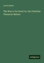Jacob Abbott: The Way to Do Good: Or, the Christian Character Mature, Buch