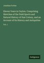 Jonathan Forbes: Eleven Years in Ceylon. Comprising Sketches of the Field Sports and Natural History of that Colony, and an Account of Its History and Antiquities, Buch