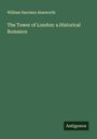 William Harrison Ainsworth: The Tower of London: a Historical Romance, Buch