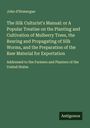 John D'Homergue: The Silk Culturist's Manual: or A Popular Treatise on the Planting and Cultivation of Mulberry Trees, the Rearing and Propagating of Silk Worms, and the Preparation of the Raw Material for Exportation, Buch