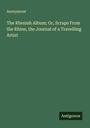 Anonymous: The Rhenish Album; Or, Scraps From the Rhine, the Journal of a Travelling Artist, Buch