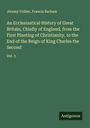 Jeremy Collier: An Ecclesiastical History of Great Britain, Chiefly of England, from the First Planting of Christianity, to the End of the Reign of King Charles the Second, Buch