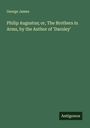 George James: Philip Augustus; or, The Brothers in Arms, by the Author of 'Darnley', Buch