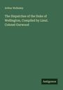 Arthur Wellesley: The Dispatches of the Duke of Wellington, Compiled by Lieut. Colonel Gurwood, Buch