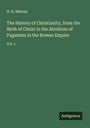 H. H. Milman: The History of Christianity, from the Birth of Christ to the Abolition of Paganism in the Roman Empire, Buch