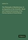 Andrew Ure: The Philosophy of Manifactures, Or an Exposition of the Scientific, Moral and Commercial Economy of the Factory System of Great Britain, Buch