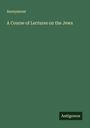 Anonymous: A Course of Lectures on the Jews, Buch