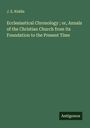 J. E. Riddle: Ecclesiastical Chronology ; or, Annals of the Christian Church from Its Foundation to the Present Time, Buch