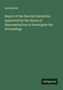Anonymous: Report of the Special Committee Appointed by the House of Representatives to Investigate the Proceedings, Buch