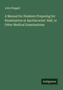 John Steggall: A Manual for Students Preparing for Examination at Apothecaries' Hall, or Other Medical Examinations, Buch