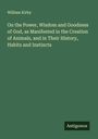 William Kirby: On the Power, Wisdom and Goodness of God, as Manifested in the Creation of Animals, and in Their History, Habits and Instincts, Buch