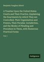 Benjamin Vaughan Abbott: A Treatise Upon the United States Courts and Their Practice. Explaining the Enactments by which They are Controlled, Their Organization and Powers, Their Peculiar Jurisdiction, and the Modes of Pleading and Procedure in Them, with Numerous Practical Forms, Buch