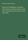 William Frederick Seward: Seward at Washington, as Senator and Secretary of State. Memoir of His Life, with Selections from His Letters. 1846-1861, Buch