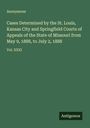 Anonymous: Cases Determined by the St. Louis, Kansas City and Springfield Courts of Appeals of the State of Missouri from May 9, 1888, to July 2, 1888, Buch