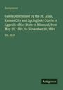 Anonymous: Cases Determined by the St. Louis, Kansas City and Springfield Courts of Appeals of the State of Missouri, from May 25, 1891, to November 10, 1891, Buch