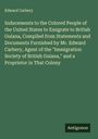 Edward Carbery: Inducements to the Colored People of the United States to Emigrate to British Guiana, Compiled from Statements and Documents Furnished by Mr. Edward Carbery, Agent of the "Immigration Society of British Guiana," and a Proprietor in That Colony, Buch
