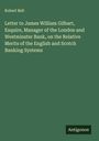Robert Bell: Letter to James William Gilbart, Esquire, Manager of the London and Westminster Bank, on the Relative Merits of the English and Scotch Banking Systems, Buch