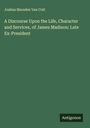Joshua Marsden Van Cott: A Discourse Upon the Life, Character and Services, of James Madison: Late Ex-President, Buch